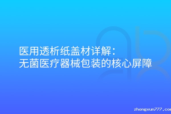 医用透析纸盖材详解：无菌医疗器械包装的核心屏障